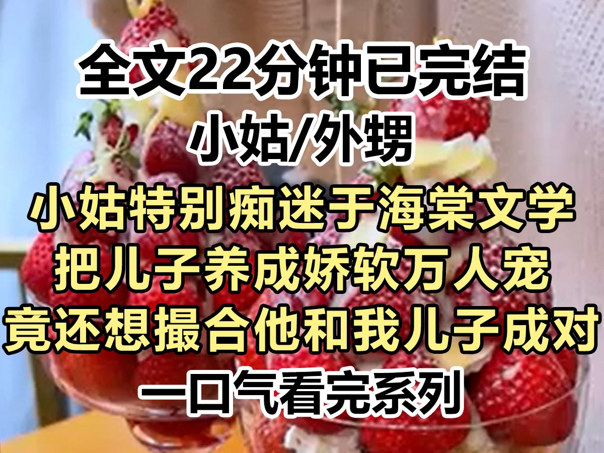 【完结文】小姑特别痴迷于HT文学,把儿子养成娇软万人宠,竟还想撮合他和我儿子成对,我好心劝说她却嫌我多管闲事...哔哩哔哩bilibili