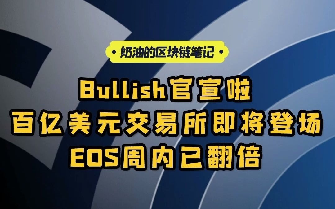 Bullish官宣啦!百亿美元交易所即将登场!EOS周内已翻倍 | 奶油的区块链笔记哔哩哔哩bilibili