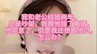 Tải video: 我和老公结婚两年，总是吵架，我跟他提了离婚，他同意了，但是我还想跟他过，怎么办？