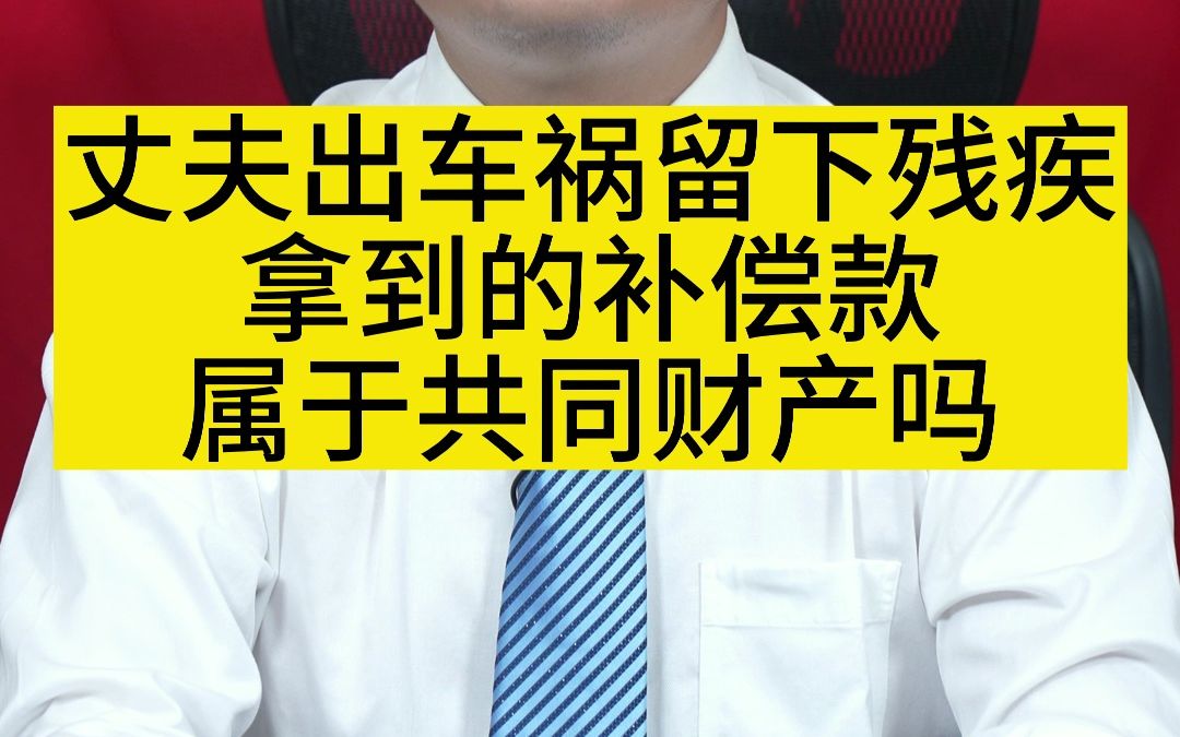 丈夫出车祸留下残疾拿到的补偿款属于共同财产吗哔哩哔哩bilibili