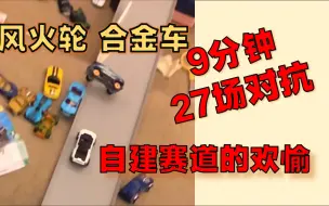 下载视频: 【模型】风火轮合金车 自建赛道 对抗 230608 - 9分钟^27场对抗赛/ 解说+字幕/ 每人都有自己的赛道/ 请尊重别人的欢愉/ 生活多样性+认知灵活性