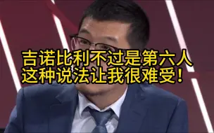 Download Video: 杨毅：吉诺比利不过是第六人这种说法让我很难受！