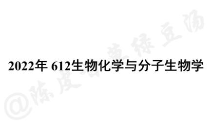 [图]【中科院生物考研】612 生物化学与分子生物学2022年真题分享