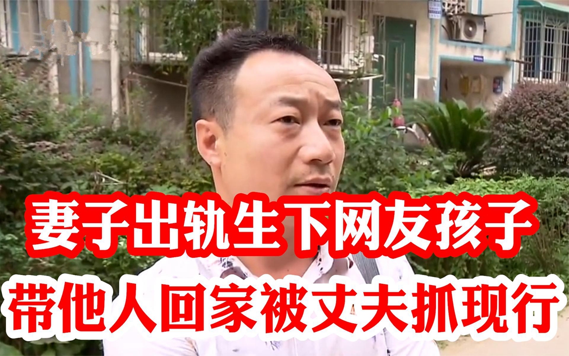 妻子出轨生下网友孩子,带他人回家被抓现行,妻子:就喝醉酒一次