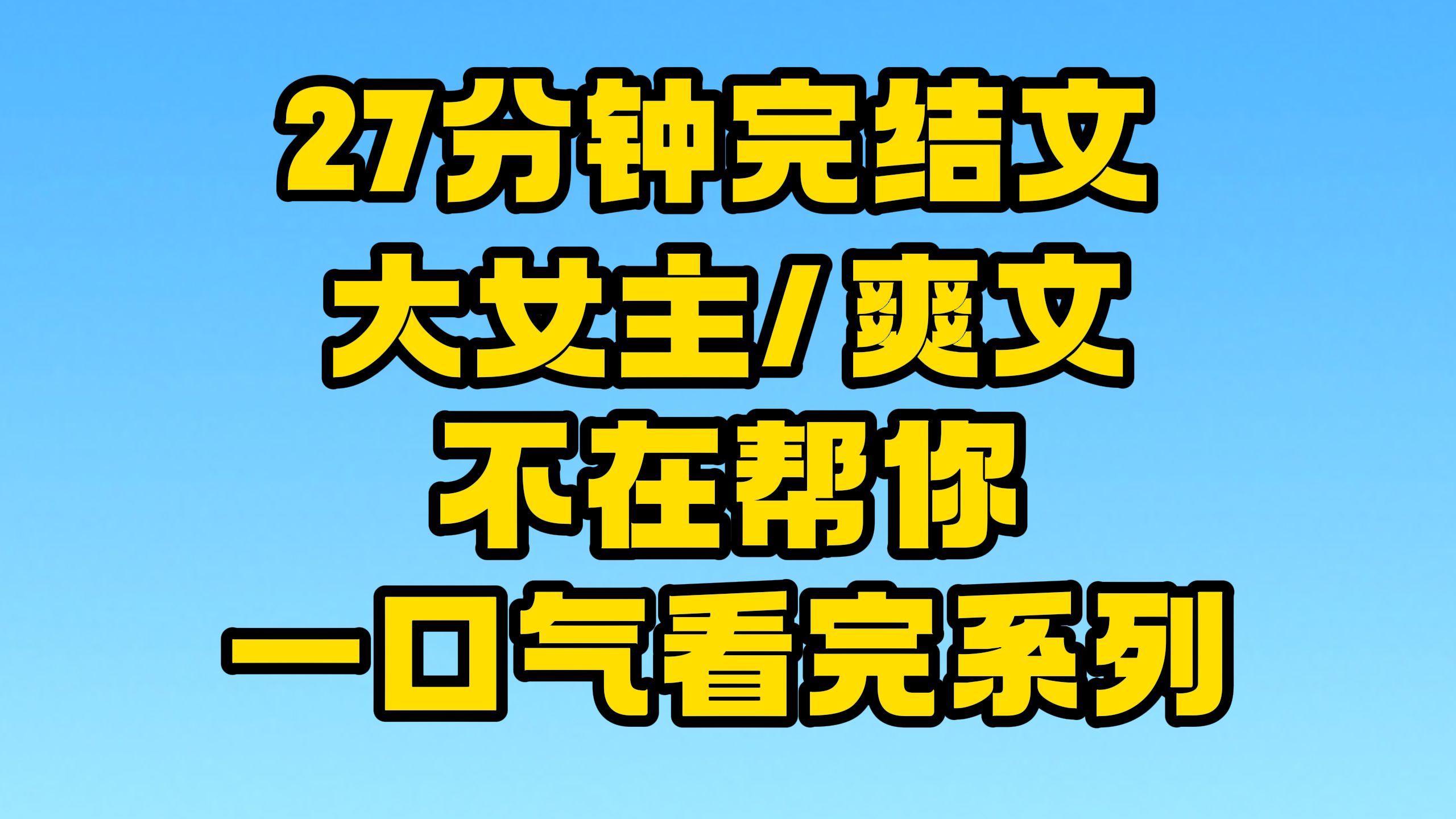 【完结文】大女主/爽文全文27分钟已更新,一口气看完系列!~哔哩哔哩bilibili