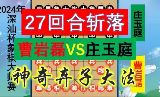 Download Video: 深汕杯曹岩磊神弃子，27回合斩老牌特级大师，三车闹仕神佛难挡！