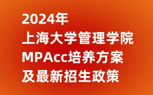 下载视频: 2024年上海大学管理学院MPAcc培养方案 及最新招生政策