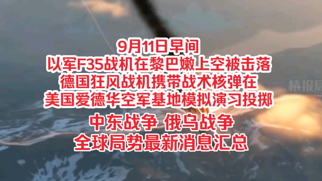 9月11日早间,以色列F35战机在黎巴嫩上空被击落,德国狂风战机携带战术核弹头在美国爱德华空军基地模拟演习投掷,中东战争,俄乌战争,全球局势最...