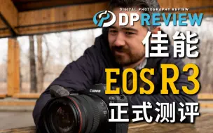 【DPReview 4K】佳能 Canon EOS R3 正式测评