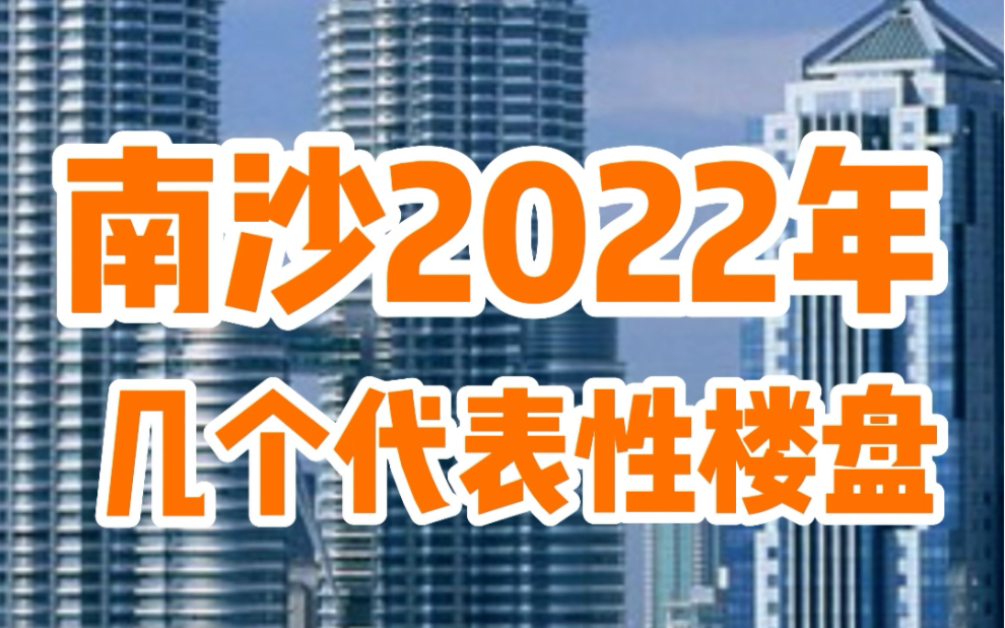 2022年,南沙几个代表性楼盘,有没有你看中的?哔哩哔哩bilibili