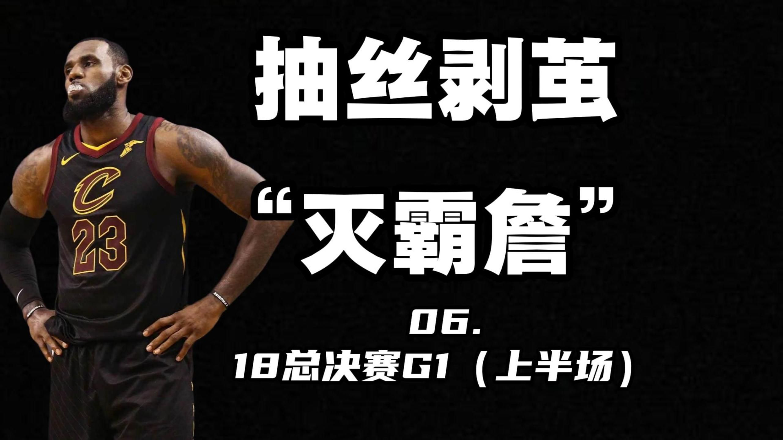 抽丝剥茧灭霸詹系列：06.回归比赛  18年总决赛G1（上半场）