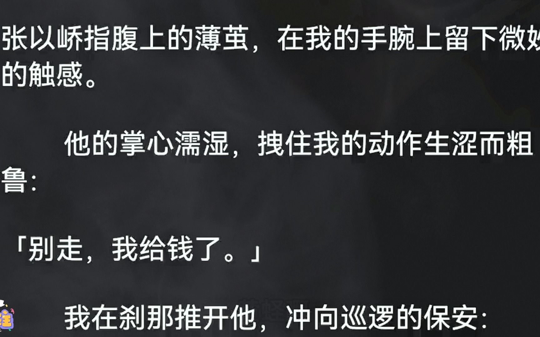 (全文67分钟已更完)张以峤指腹上的薄茧,在我的手腕上留下微妙的触感.他的掌心濡湿,拽住我的动作生涩而粗鲁:「别走,我给钱了.」我在刹那推...