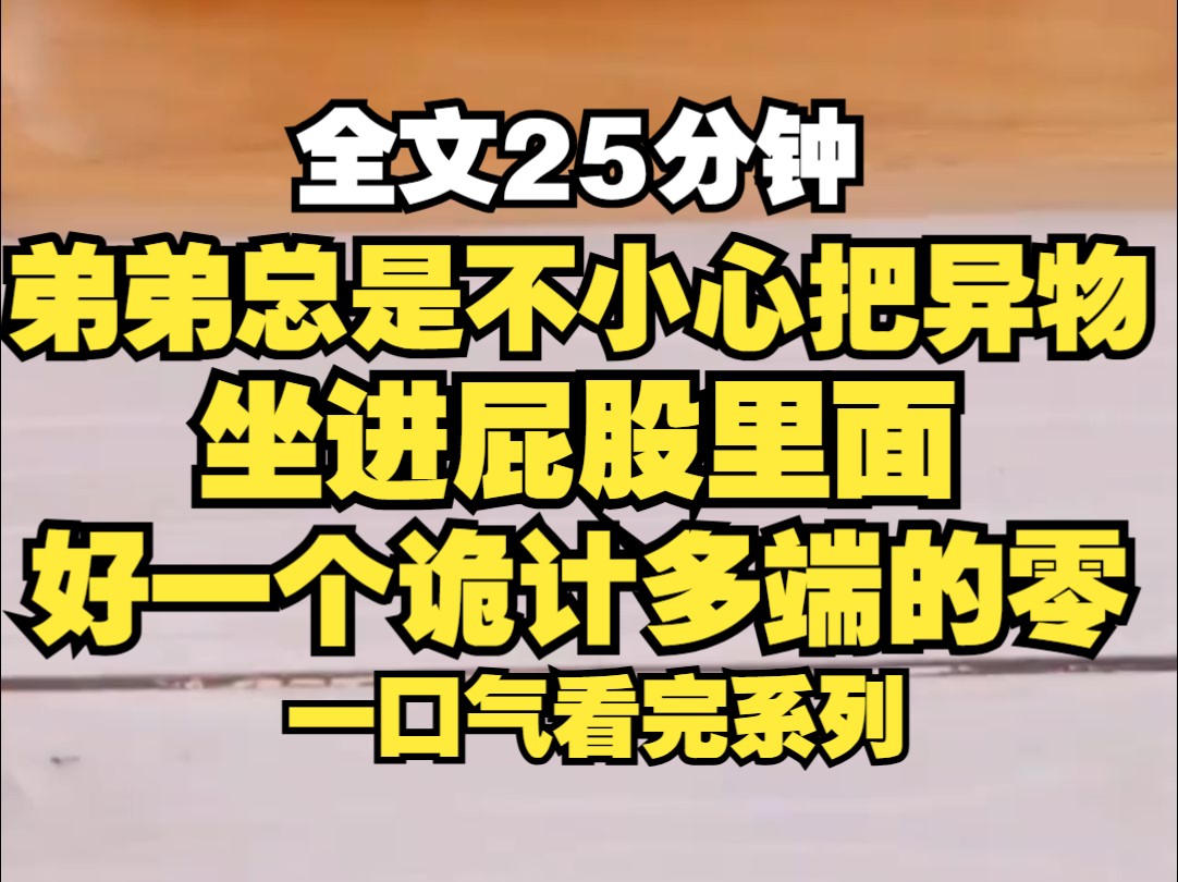 [图]弟弟总是不小心把异物坐到自己的屁股里，我好不容易把他的变态爱好改掉，可他却记恨我毁了他的幸福生活，将我推到海里活活溺死，再睁眼我回到了弟弟把洗面奶坐进去的那天。