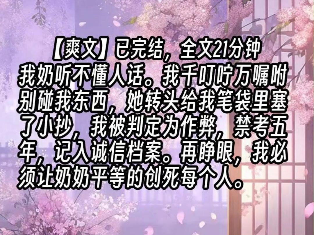 【已更完】我奶听不懂人话.我千叮咛万嘱咐别碰我东西,她转头给我笔袋里塞了小抄,我被判定为作弊,禁考五年,记入诚信档案.再睁眼,我必须让奶奶...