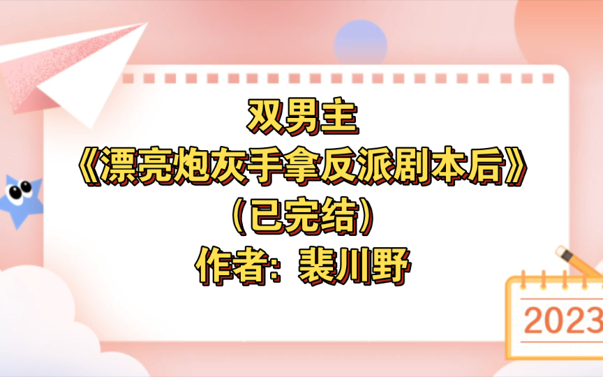 [图]双男主《漂亮炮灰手拿反派剧本后［快穿］》已完结 作者: 裴川野，主受 情有独钟 系统 甜文 快穿 轻松【推文】晋江