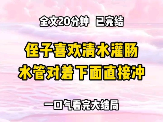 《完结文》侄子喜欢清水灌肠,尤其是用冲击力强的水管对着下面冲我劝嫂子,这会导致肠道黏膜损伤,自来水有细菌,会引起肠道痉挛和疼痛,直到我发现...