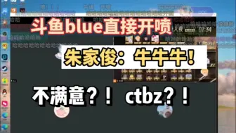 Download Video: 斗鱼blue终于硬气了！直接开喷官方！！！朱家俊：牛！