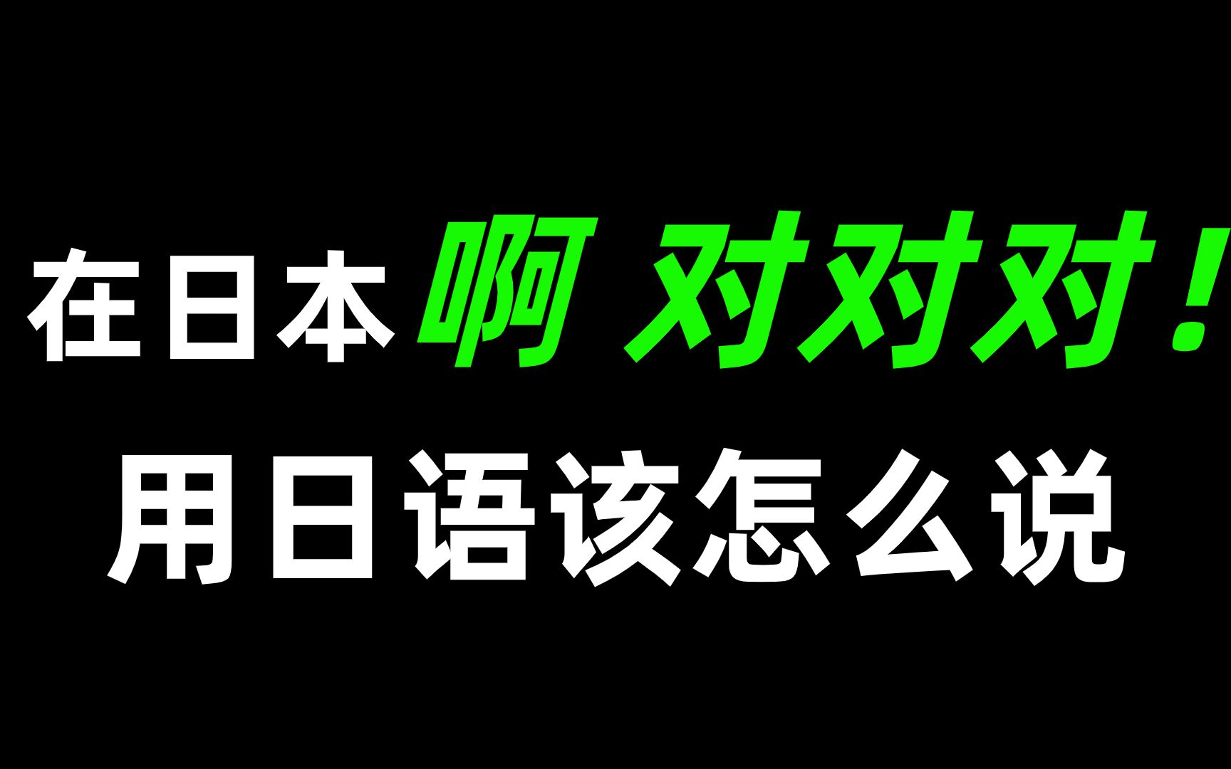 【日语学习】在日本 啊对对对 用日语要怎么说呢?哔哩哔哩bilibili