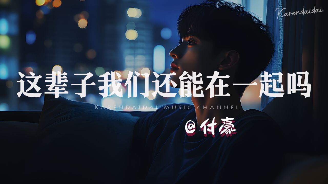 付豪 - 这辈子我们还能在一起吗「我已经变好了也已经变老了，我们这辈子还能在一起吗。 」-bili_48466372078-默认收藏夹-哔哩哔哩视频