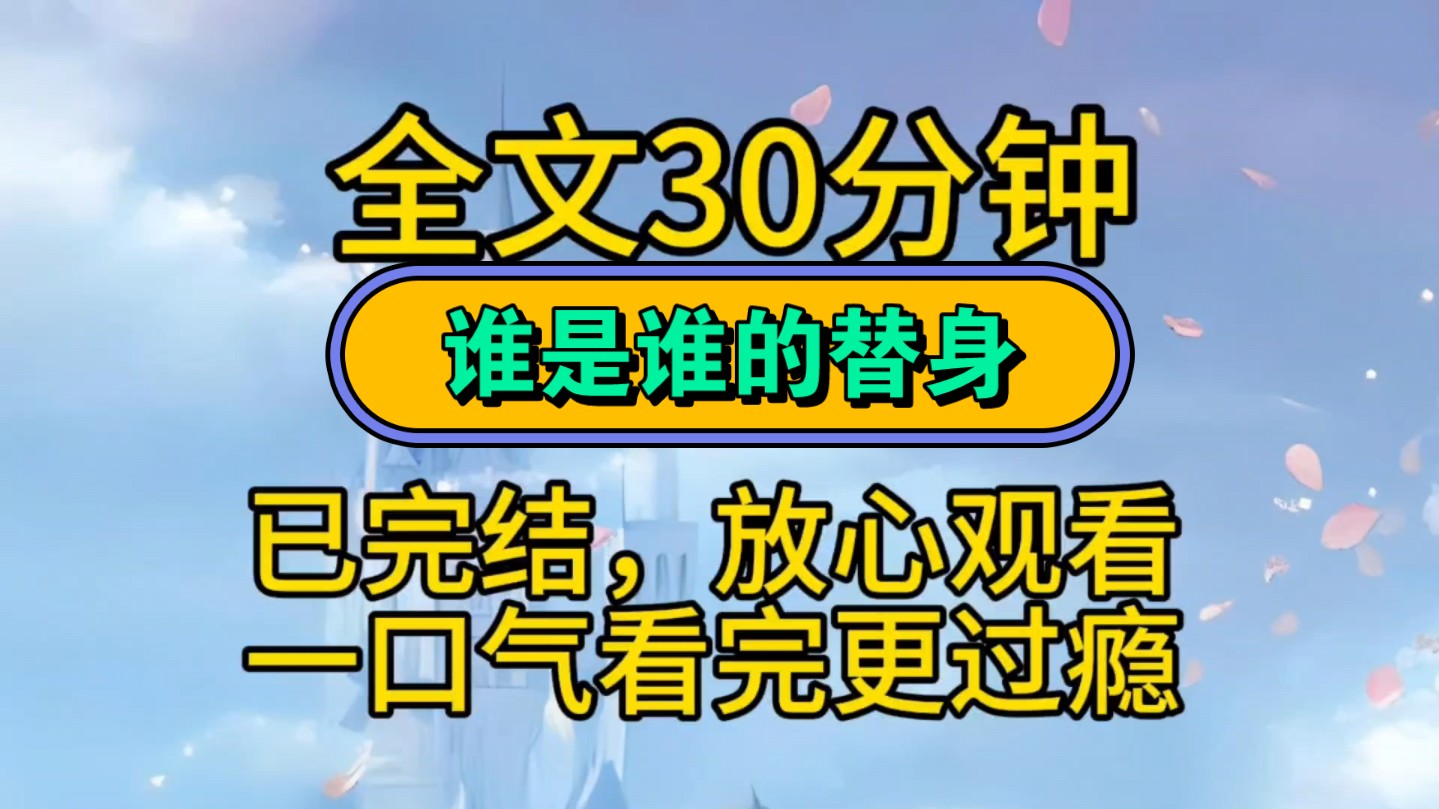 [图]完结小说一次听完！一更到底，放心听！所有人都说我是徐嘉野身边最舔的狗。徐嘉野说找个替身消遣一下。我垂眸，可徐嘉野也是替身。