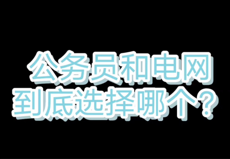 公务员和电网到底该选哪一个?‖电网‖公务员‖国家电网‖南方电网‖电网待遇‖电网岗位‖选调生‖哔哩哔哩bilibili