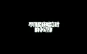 Tải video: 不同星座暗恋时的小动作