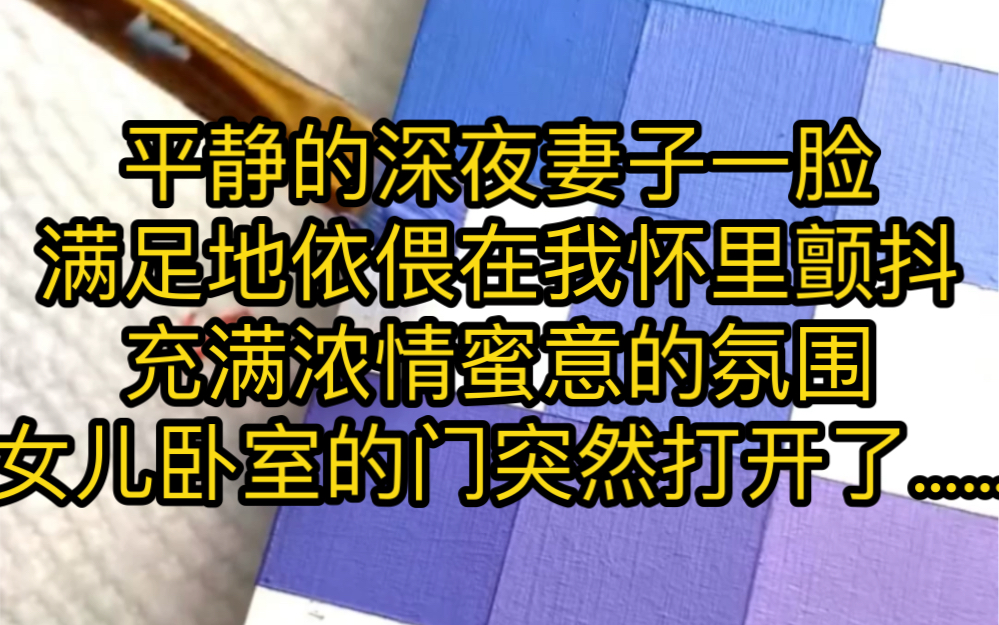 平静的深夜,妻子一脸满足地依偎在我怀里颤抖.充满浓情蜜意的氛围让人留恋不舍,可我和妻子都没有想到,女儿卧室的门突然打开了……”哔哩哔哩...