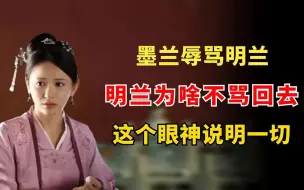 Tải video: 墨兰辱骂明兰，明兰为啥不骂回去？这个眼神说明一切