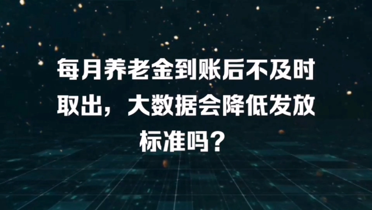 每月养老金到账后不及时取出,大数据会降低发放标准吗?哔哩哔哩bilibili