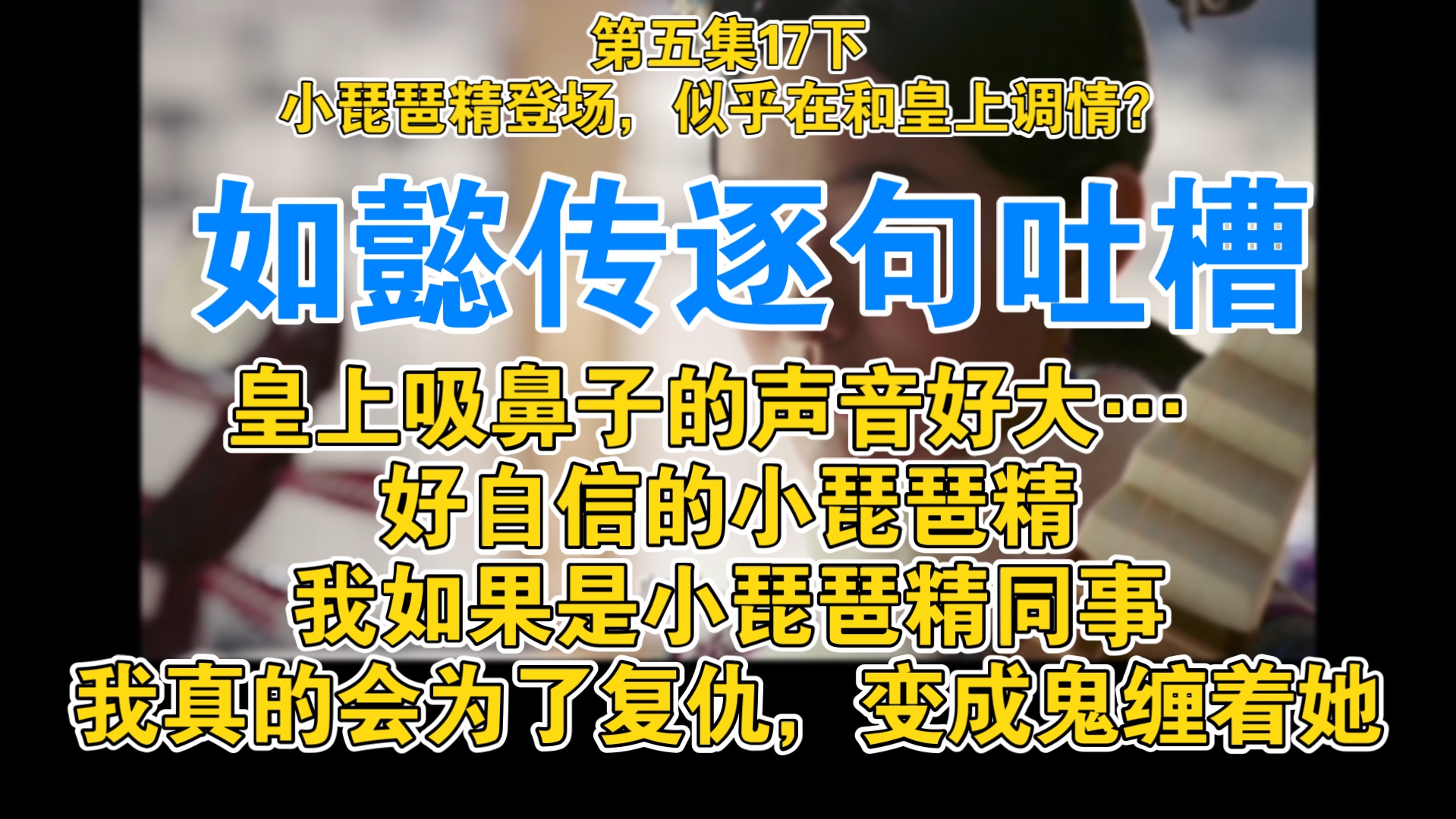 又是每1句话都能有2个槽点的片段.本期本人情绪还算稳定的,骄傲!是不是因为没有如懿啊,爽!【逐句吐槽如懿传】哔哩哔哩bilibili