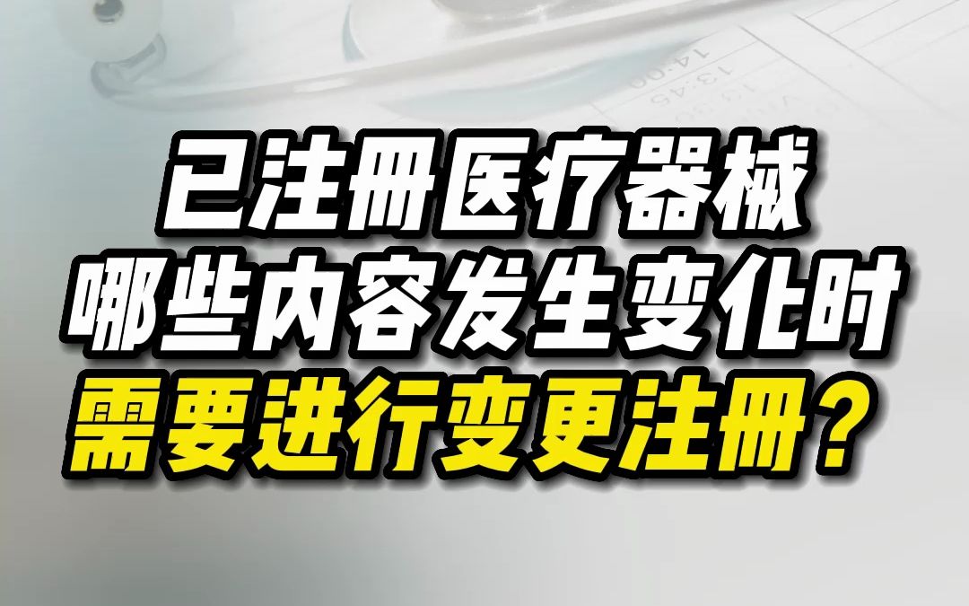 已注册医疗器械哪些内容发生变化时,需要进行变更注册?哔哩哔哩bilibili