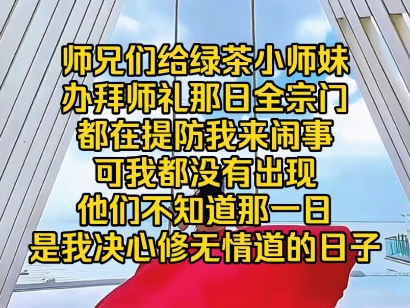 [图]师兄们给小师妹办拜师礼那日，全宗门都在提防我来闹事，可一直到礼成，我都没有出现，他们不知道那一日是我决心修无情道的日子…