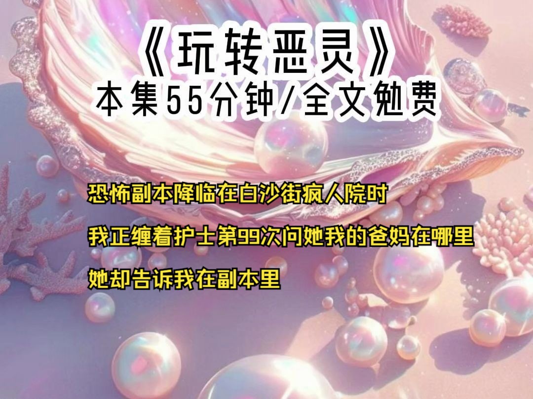 恐怖副本降临在白沙街疯人院时,我正缠着护士第99次问她我的爸妈在哪里,她却告诉我在副本里哔哩哔哩bilibili