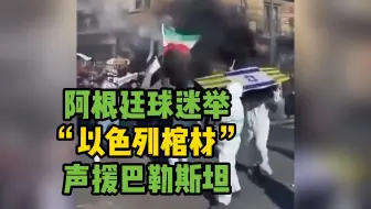 阿根廷“全男孩”球迷高举“以色列棺材”声援巴勒斯坦