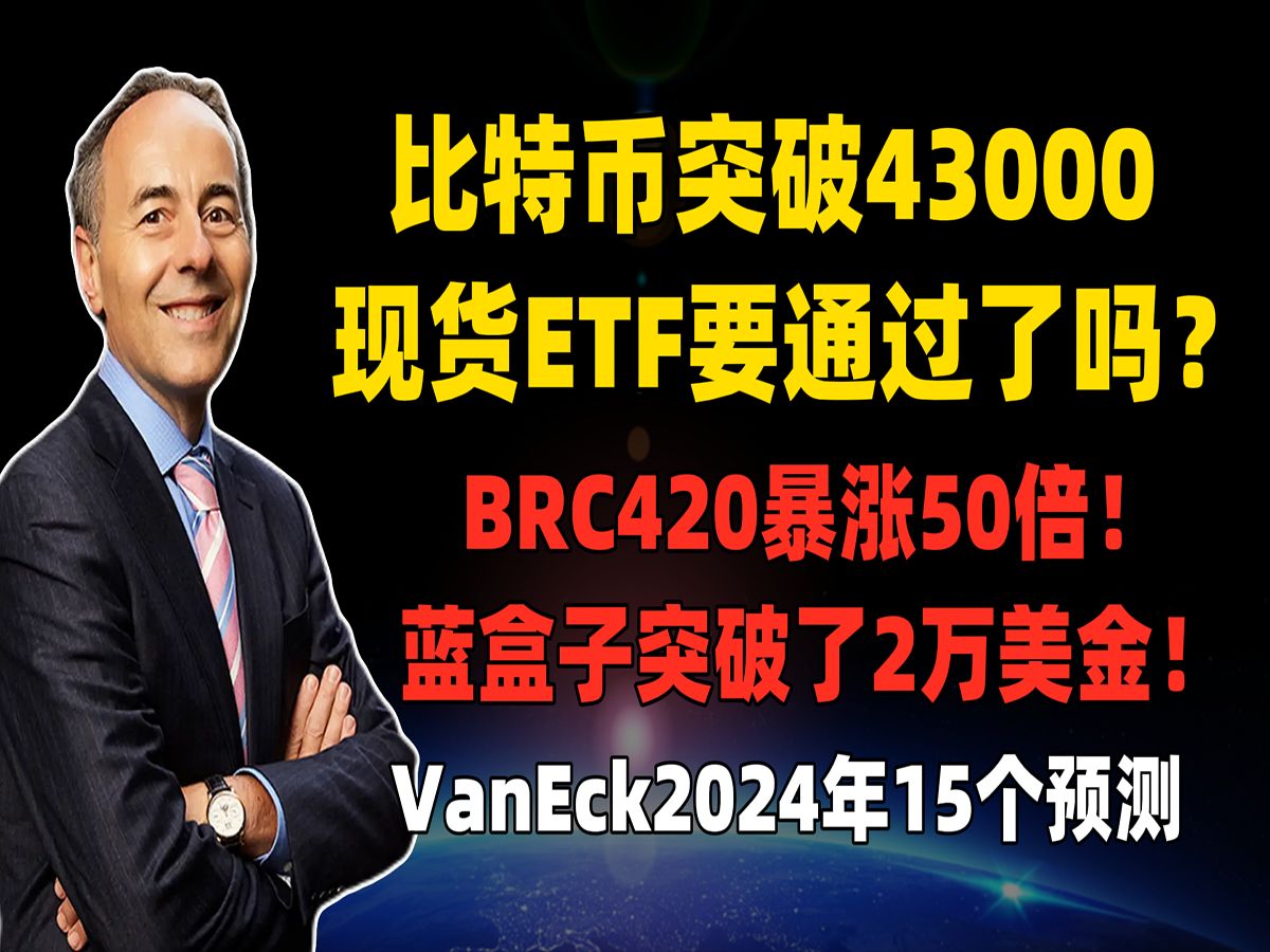 比特币突破43000美金,现货ETF要通过了吗?BRC420暴涨50倍!蓝盒子突破2万美金!资管巨头VanEck对加密行业2024年15个预测哔哩哔哩bilibili