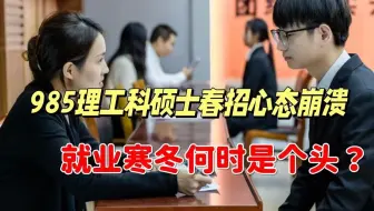 几场春招下来让985理工科硕士心态崩了，这就业寒冬何时是个头？