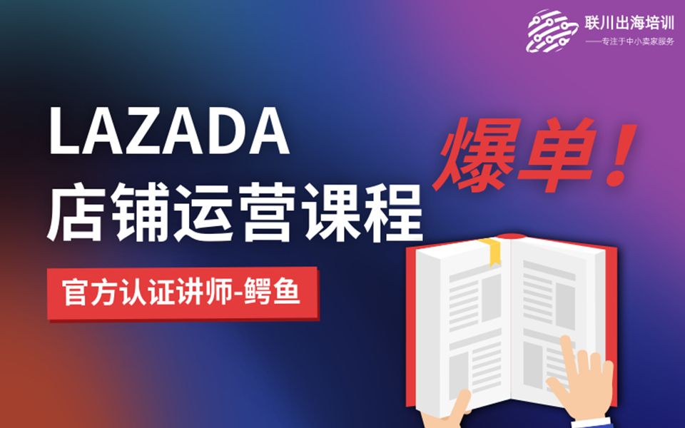 Lazada学习店铺运营系统课程【Lazada卖家中心,开店入驻,lazada选品,LGS物流发货】联川出海学院哔哩哔哩bilibili