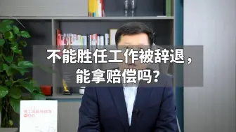 Download Video: 不能胜任工作被辞退，能拿赔偿吗？