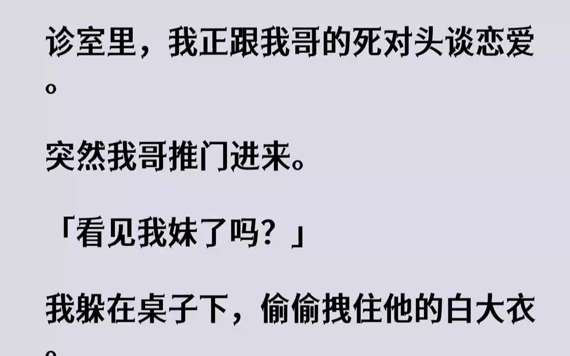 [图]【完结文】诊室里，我正跟我哥的死对头谈恋爱。突然我哥推门进来。「看见我妹了吗？」...