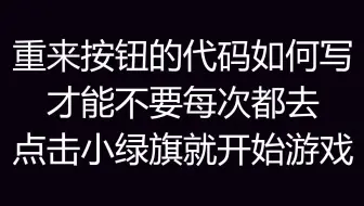 重来按钮的代码如何写才能不要每次都去点击小绿旗就重新开始游戏