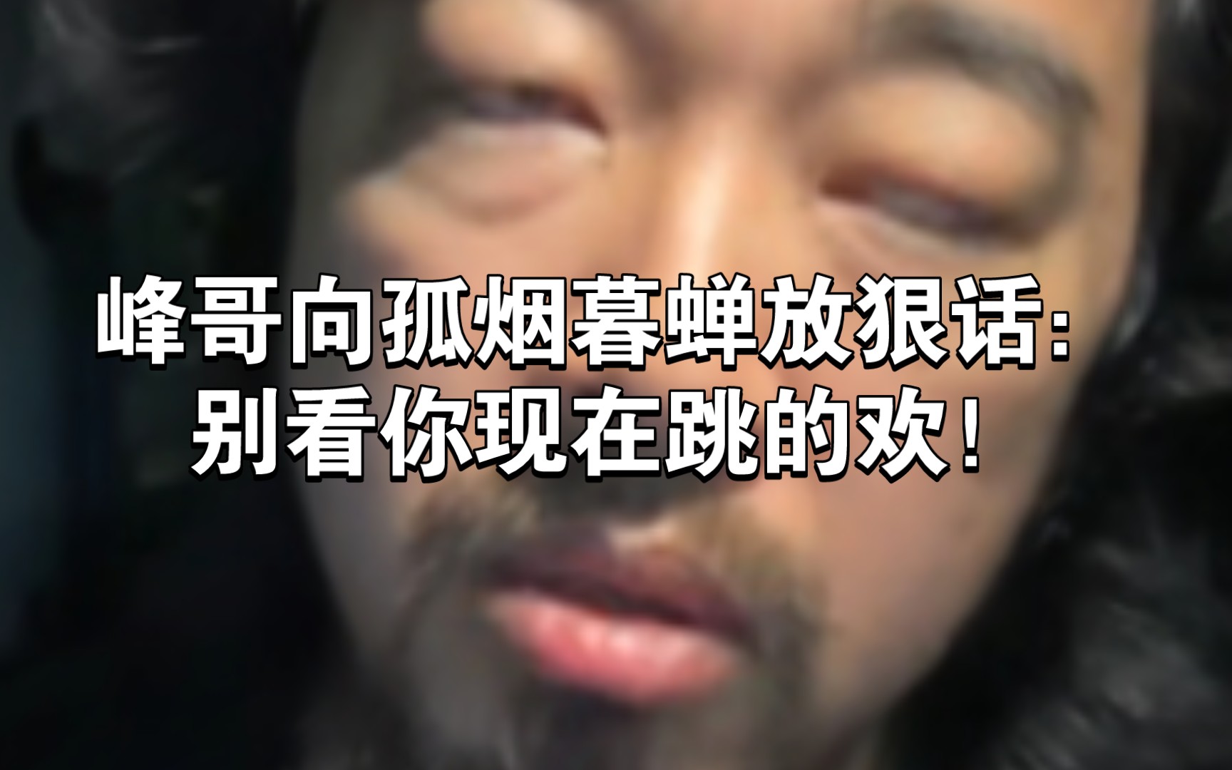 峰哥向孤烟暮蝉放狠话:别看你现在跳的欢!哔哩哔哩bilibili