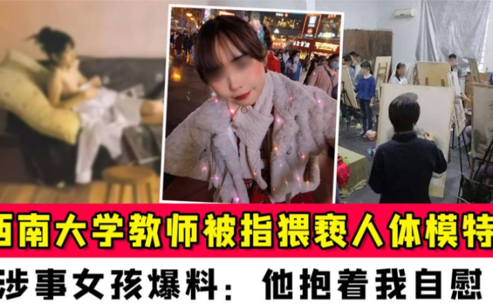 西南大学教师被指猥亵人体模特!涉事女孩爆料:他抱着我自慰哔哩哔哩bilibili