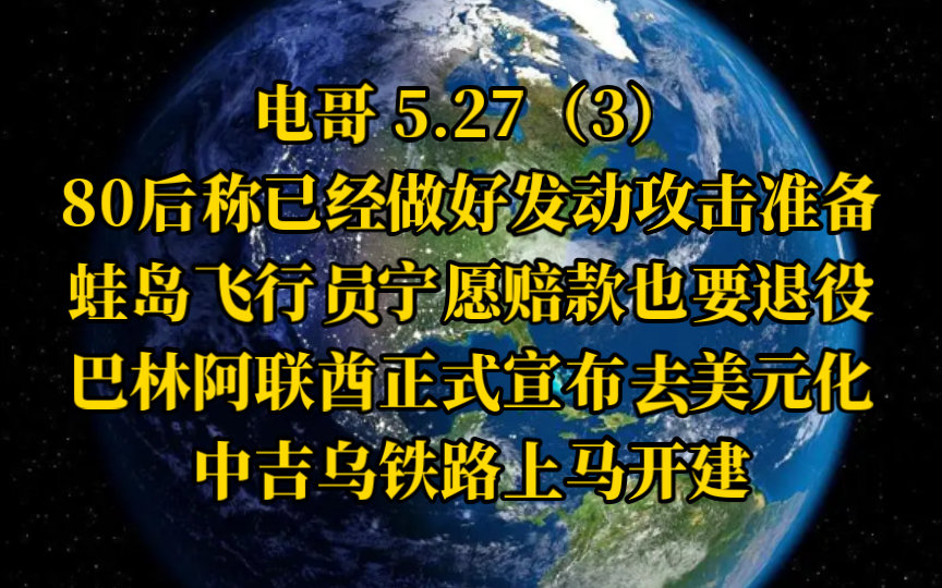 电哥 5.27(3)80后称已经做好发动攻击准备,蛙岛飞行员宁愿赔款也要退役,巴林阿联酋正式宣布去美元化,中吉乌铁路上马开建.哔哩哔哩bilibili