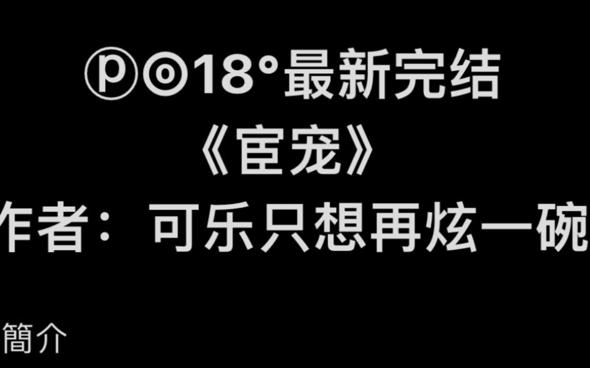 【popo完结文】《宦宠》作者:可乐只想再炫一碗【全文无删减无乱码完整版阅读】哔哩哔哩bilibili