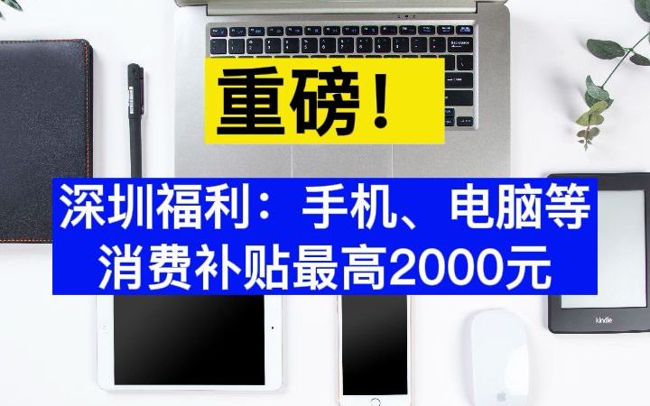 重磅!深圳福利:手机、电脑、耳机、音响等消费补贴最高2000元哔哩哔哩bilibili