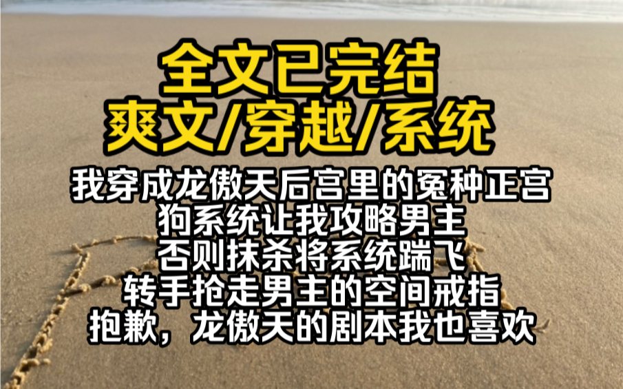 (完结文)我穿成龙傲天后宫里的冤种正宫,狗系统让我攻略男主,否则抹杀,我一脚将系统踹飞,转手抢走男主的空间戒指.抱歉,龙傲天的剧本我也喜欢...