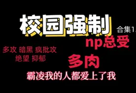 Download Video: 【原耽推文】校园暗黑强制np总受合集，虐身虐心，剧情和车速齐飞，慎入！