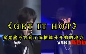 Tải video: 【陈檀佳酿】《Get it hot》我竟然考古到了陈檀缘分开始的地方，真就天选CP呗，这是什么天赐的良缘