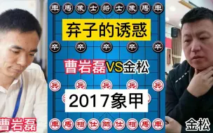 Download Video: 曹岩磊VS金松，2017年象甲，弃子的诱惑