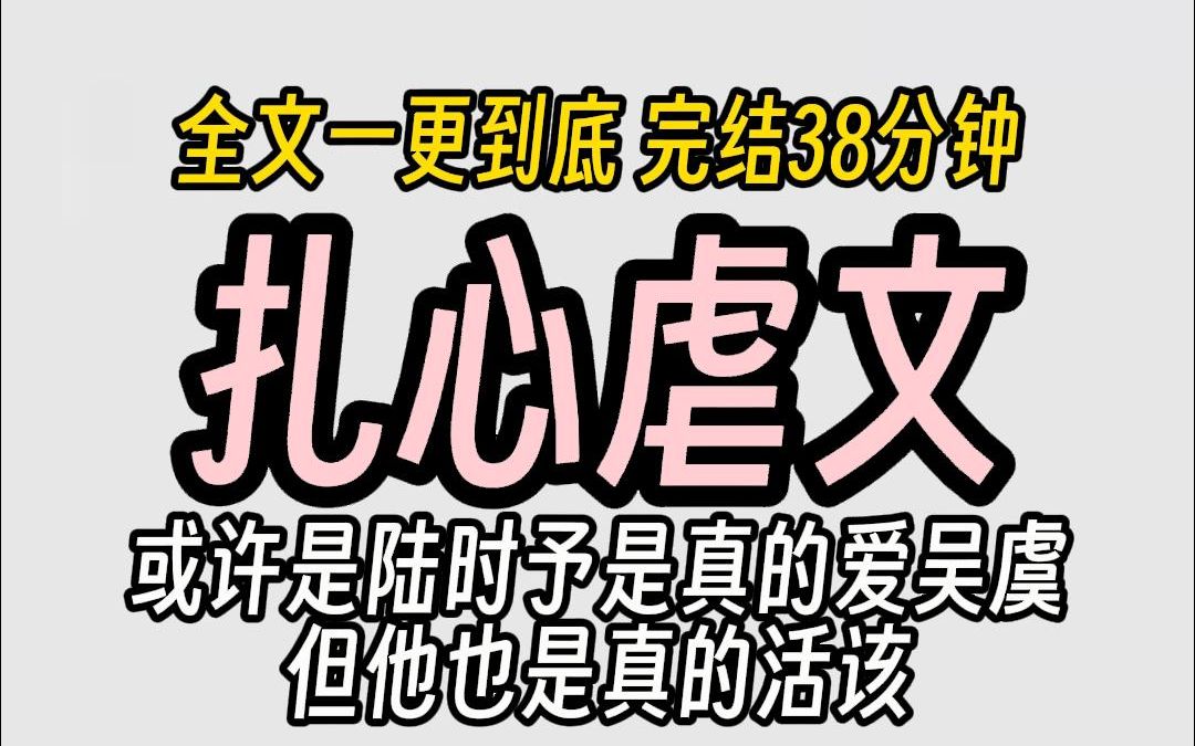 (已完结)扎心虐文,或许是陆时予是真的爱吴虞,但他也是真的活该.......哔哩哔哩bilibili